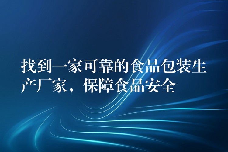 找到一家可靠的食品包裝生產廠家，保障食品安全