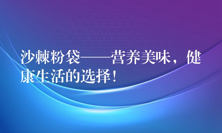 沙棘粉袋——營養美味，健康生活的選擇！