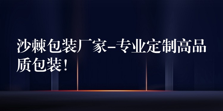 沙棘包裝廠家-專業定制高品質包裝! 沙棘包裝廠家-專業定制高品質包裝!