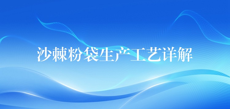 沙棘粉袋生產(chǎn)工藝詳解 沙棘粉袋生產(chǎn)工藝詳解