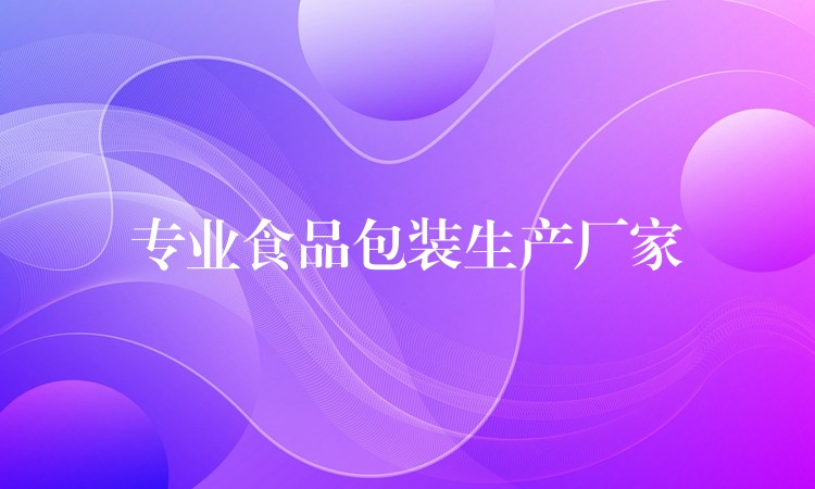 專業(yè)食品包裝生產(chǎn)廠家