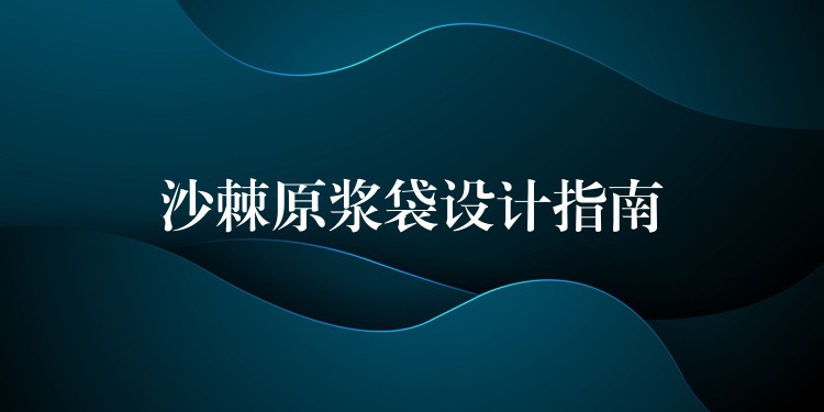 沙棘原漿袋設計指南 沙棘原漿袋設計指南