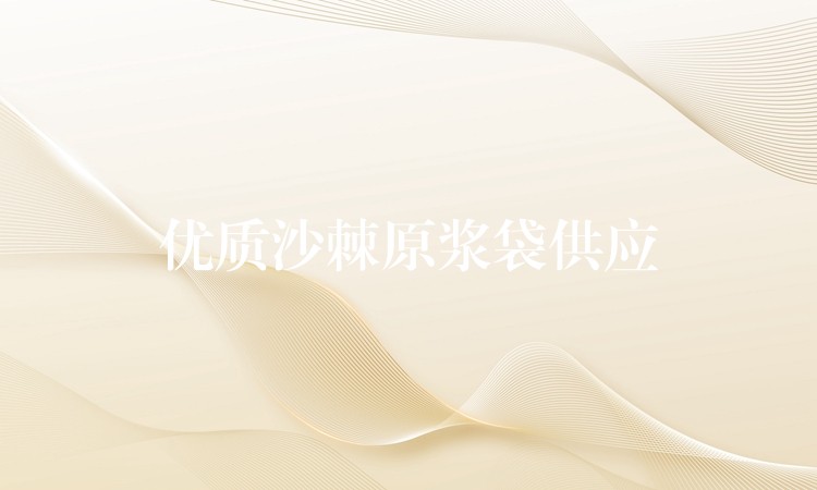 優(yōu)質(zhì)沙棘原漿袋供應(yīng) 優(yōu)質(zhì)沙棘原漿袋供應(yīng)